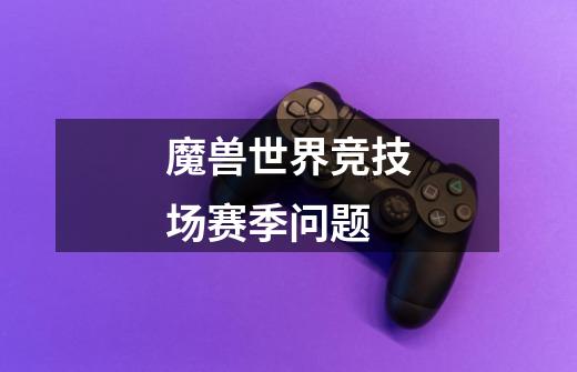 魔兽世界竞技场赛季问题-第1张-游戏信息-龙启网