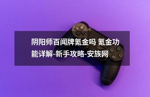 阴阳师百闻牌氪金吗 氪金功能详解-新手攻略-安族网-第1张-游戏信息-龙启网