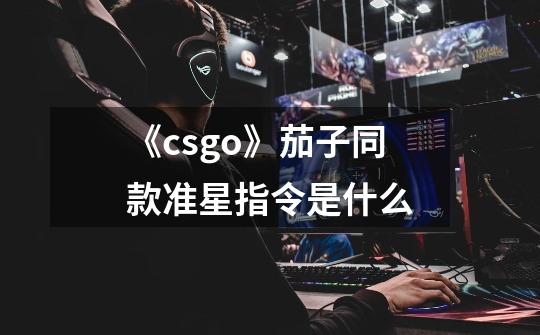 《csgo》茄子同款准星指令是什么-第1张-游戏信息-龙启网