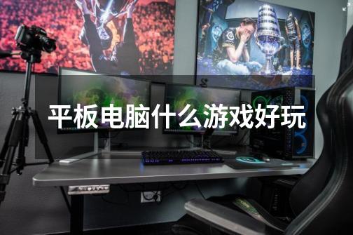 平板电脑什么游戏好玩-第1张-游戏信息-龙启网