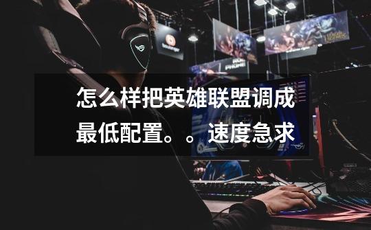 怎么样把英雄联盟调成最低配置。。速度急求-第1张-游戏信息-龙启网