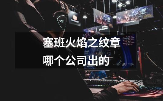 塞班火焰之纹章哪个公司出的-第1张-游戏信息-龙启网