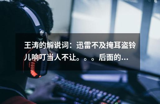 王涛的解说词:迅雷不及掩耳盗铃儿响叮当人不让。。。后面的解说词是什么-第1张-游戏信息-龙启网