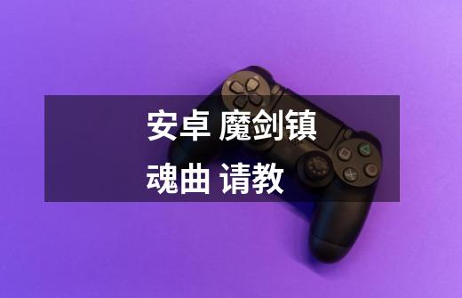安卓 魔剑镇魂曲 请教-第1张-游戏信息-龙启网