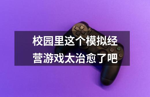 校园里这个模拟经营游戏太治愈了吧-第1张-游戏信息-龙启网