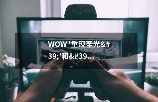 WOW '重现圣光''和''基尔加丹印记'任务做完了交任务怎么交不了-第1张-游戏信息-龙启网