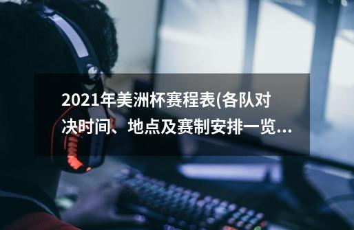 2021年美洲杯赛程表(各队对决时间、地点及赛制安排一览)-第1张-游戏信息-龙启网