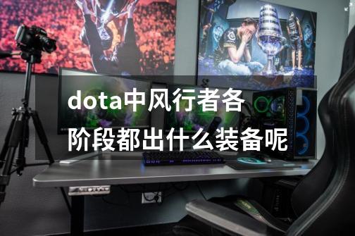dota中风行者各阶段都出什么装备呢-第1张-游戏信息-龙启网