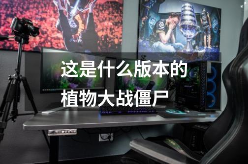 这是什么版本的植物大战僵尸-第1张-游戏信息-龙启网