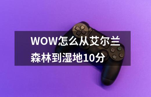 WOW怎么从艾尔兰森林到湿地10分-第1张-游戏信息-龙启网