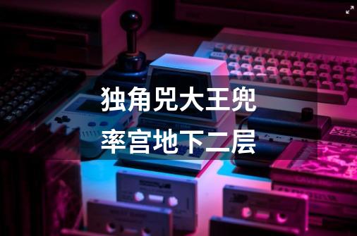 独角兕大王兜率宫地下二层-第1张-游戏信息-龙启网