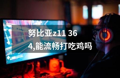 努比亚z11 3+64,能流畅打吃鸡吗-第1张-游戏信息-龙启网