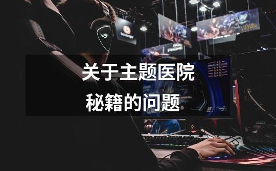 关于主题医院 秘籍的问题-第1张-游戏信息-龙启网
