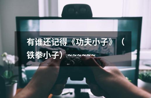 有谁还记得《功夫小子》（铁拳小子）~~~~~~-第1张-游戏信息-龙启网