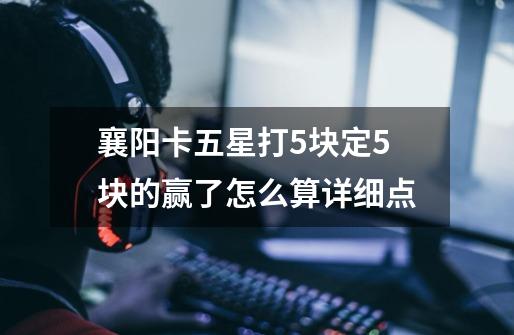 襄阳卡五星打5块定5块的赢了怎么算详细点-第1张-游戏信息-龙启网