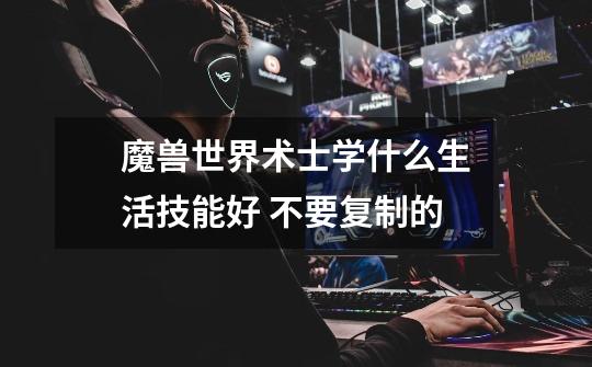 魔兽世界术士学什么生活技能好 不要复制的-第1张-游戏信息-龙启网
