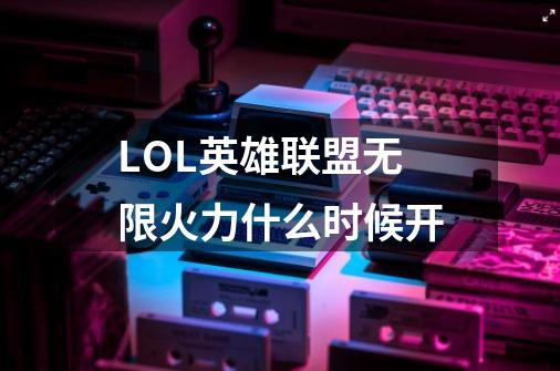 LOL英雄联盟无限火力什么时候开-第1张-游戏信息-龙启网