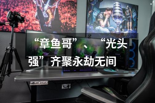 “章鱼哥”、“光头强”齐聚永劫无间-第1张-游戏信息-龙启网