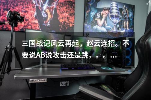 三国战记风云再起,赵云连招。不要说AB说攻击还是跳。。。谢谢-第1张-游戏信息-龙启网
