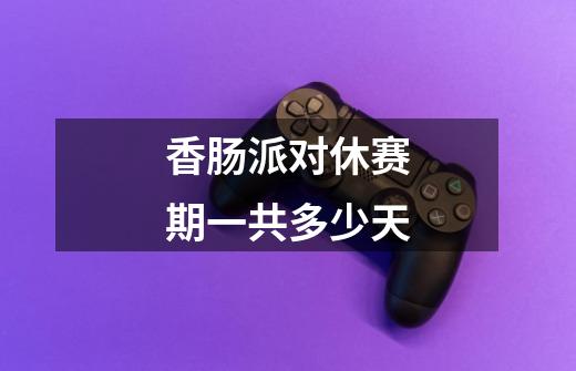 香肠派对休赛期一共多少天-第1张-游戏信息-龙启网