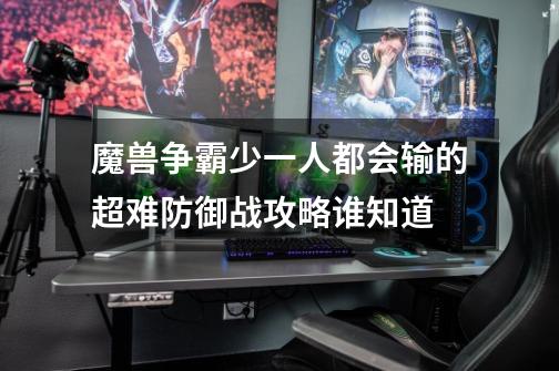 魔兽争霸少一人都会输的超难防御战攻略谁知道-第1张-游戏信息-龙启网