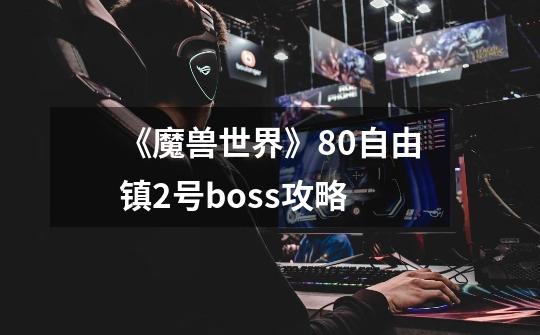 《魔兽世界》8.0自由镇2号boss攻略-第1张-游戏信息-龙启网