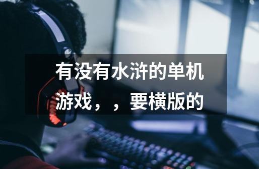 有没有水浒的单机游戏，，要横版的-第1张-游戏信息-龙启网