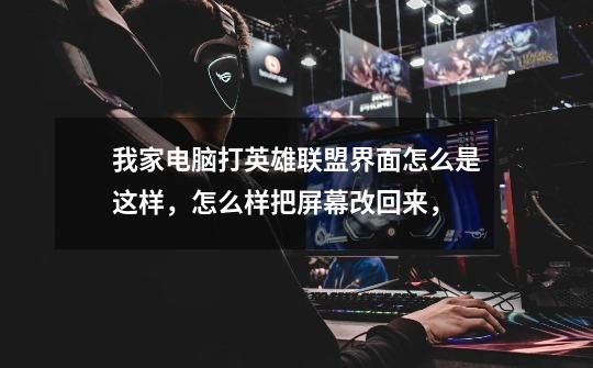 我家电脑打英雄联盟界面怎么是这样，怎么样把屏幕改回来，-第1张-游戏信息-龙启网