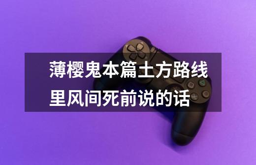 薄樱鬼本篇土方路线里风间死前说的话-第1张-游戏信息-龙启网