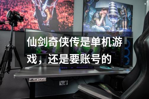 仙剑奇侠传是单机游戏，还是要账号的-第1张-游戏信息-龙启网