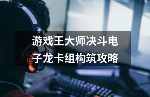 游戏王大师决斗电子龙卡组构筑攻略-第1张-游戏信息-龙启网