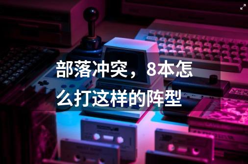 部落冲突,8本怎么打这样的阵型-第1张-游戏信息-龙启网