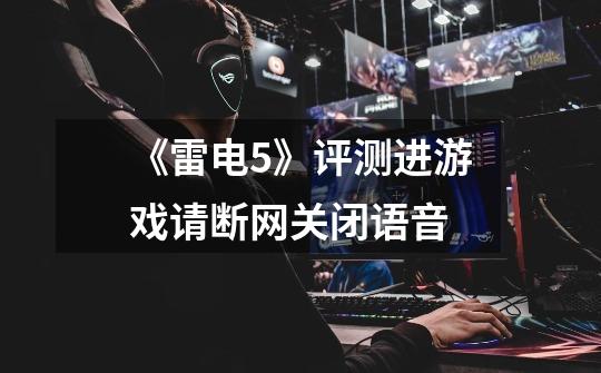 《雷电5》评测进游戏请断网关闭语音-第1张-游戏信息-龙启网
