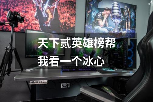 天下贰英雄榜帮我看一个冰心-第1张-游戏信息-龙启网