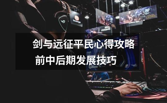 剑与远征平民心得攻略 前中后期发展技巧-第1张-游戏信息-龙启网
