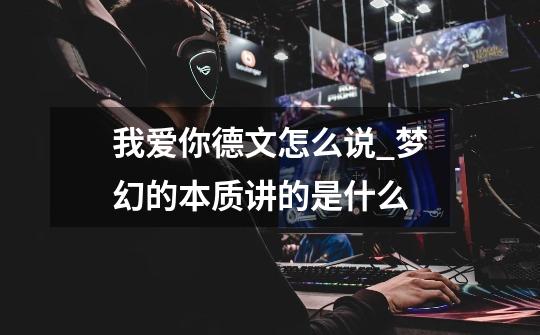 我爱你德文怎么说?_梦幻的本质讲的是什么-第1张-游戏信息-龙启网