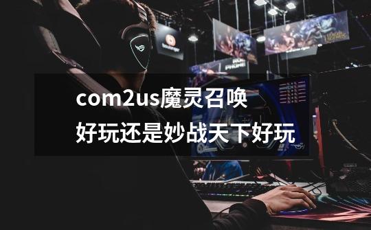 com2us魔灵召唤好玩还是妙战天下好玩-第1张-游戏信息-龙启网