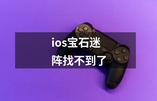 ios宝石迷阵找不到了-第1张-游戏信息-龙启网