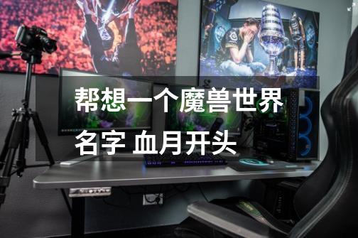 帮想一个魔兽世界名字 血月开头-第1张-游戏信息-龙启网
