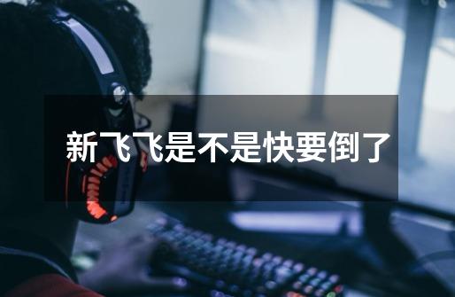新飞飞是不是快要倒了-第1张-游戏信息-龙启网