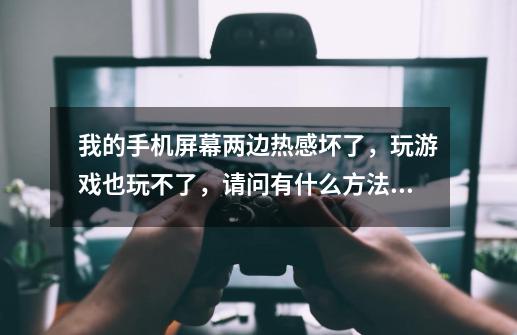 我的手机屏幕两边热感坏了，玩游戏也玩不了，请问有什么方法或什么软件可以把屏幕缩小或放大么-第1张-游戏信息-龙启网