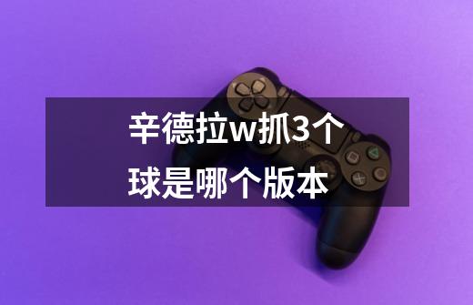 辛德拉w抓3个球是哪个版本-第1张-游戏信息-龙启网