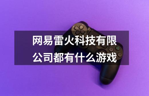 网易雷火科技有限公司都有什么游戏-第1张-游戏信息-龙启网