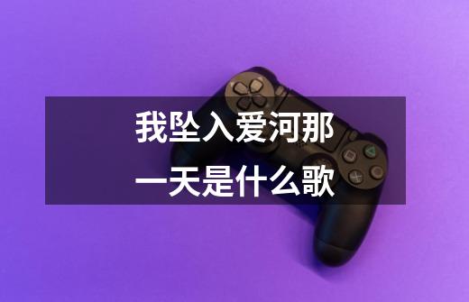 我坠入爱河那一天是什么歌-第1张-游戏信息-龙启网