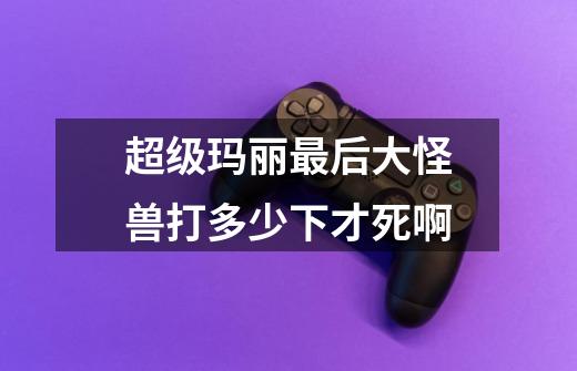 超级玛丽最后大怪兽打多少下才死啊-第1张-游戏信息-龙启网