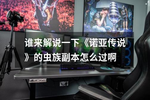 谁来解说一下《诺亚传说》的虫族副本怎么过啊-第1张-游戏信息-龙启网