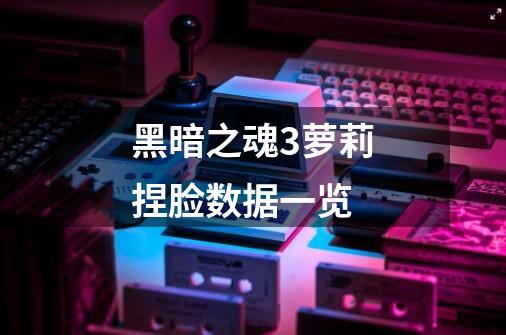 黑暗之魂3萝莉捏脸数据一览-第1张-游戏信息-龙启网