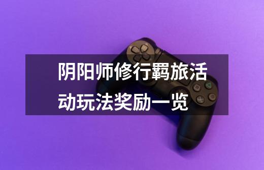 阴阳师修行羁旅活动玩法奖励一览-第1张-游戏信息-龙启网
