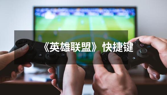 《英雄联盟》快捷键-第1张-游戏信息-龙启网