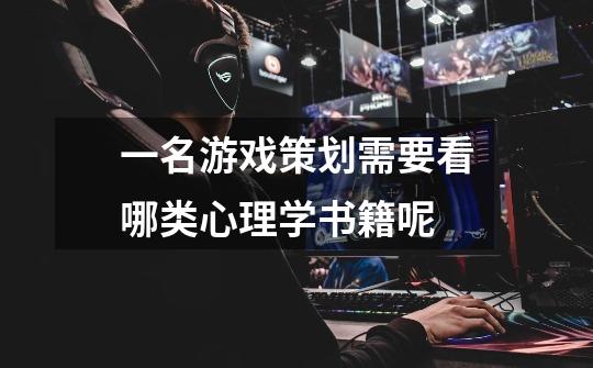 一名游戏策划需要看哪类心理学书籍呢-第1张-游戏信息-龙启网